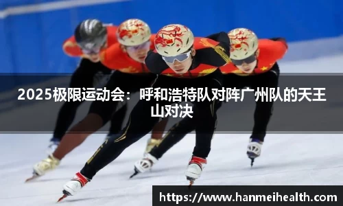 2025极限运动会：呼和浩特队对阵广州队的天王山对决