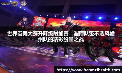 世界街舞大赛升降级附加赛：淄博队密不透风赣州队的精彩纷呈之战