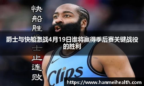 爵士与快船激战4月19日谁将赢得季后赛关键战役的胜利
